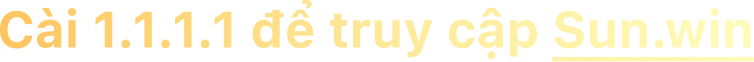 Cài 1.1.1.1 để truy cập Sun.Win